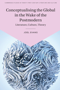 Conceptualising the Global in the Wake of the Postmodern: Literature, Culture, Theory - Book  of the Cambridge Studies in Twenty-First-Century Literature and Culture