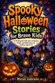 Spooky Halloween Stories for Brave Kids: 12 Thrilling But Safe Tales of Mystery, Magic, and Mild Scares for Children Ages 8-12