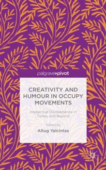 Hardcover Creativity and Humour in Occupy Movements: Intellectual Disobedience in Turkey and Beyond Book