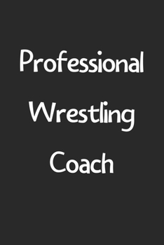 Professional Wrestling Coach: Lined Journal, 120 Pages, 6 x 9, Funny Wrestling Gift Idea, Black Matte Finish (Professional Wrestling Coach Journal)