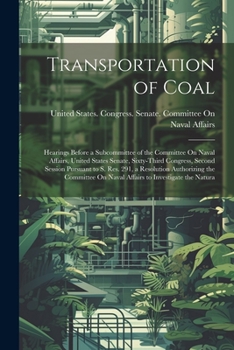 Transportation of Coal: Hearings Before a Subcommittee of the Committee On Naval Affairs, United States Senate, Sixty-Third Congress, Second Session ... On Naval Affairs to Investigate the Natura