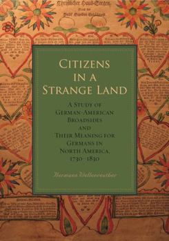 Citizens in a Strange Land: A Study of German-American Broadsides and Their Meaning for Germans in North America, 1730-1830 - Book  of the Max Kade Research Institute: Germans Beyond Europe