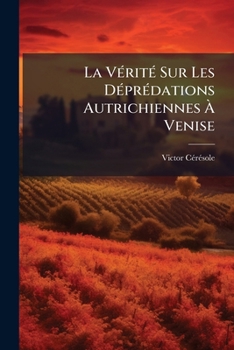 Paperback La Vérité Sur Les Déprédations Autrichiennes À Venise: Trois Lettres À M. Armand Baschet: À Propos De L'article Xviii Du Traité De Vienne Du 3 Octobre [French] Book