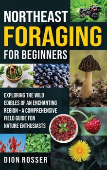 Hardcover Northeast Foraging for Beginners: Exploring the Wild Edibles of an Enchanting Region - A Comprehensive Field Guide for Nature Enthusiasts Book