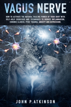 Vagus Nerve: How To Activate The Natural Healing Power Of Your Body With Self-Help Exercises And Techniques To Reduce Inflammation, Chronic Illness, PTSD, Trauma, Anxiety And Depression