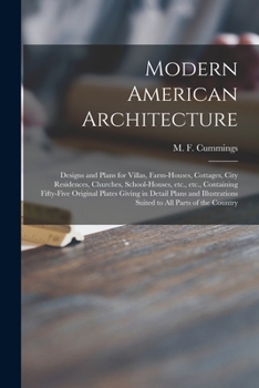 Modern American Architecture: Designs And Plans For Villas, Farm-houses, Cottages, City Residences, Churches, School-houses, Etc., Etc. Containing ... Suited To All Parts Of The Country...
