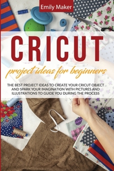 Paperback Cricut Project Ideas for Beginners: The Best Project Ideas to Create Your Cricut Object and Spark Your Imagination with pictures and illustrations to Book