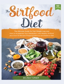 Hardcover The Sirtfood Diet: The Ultimate Guide for Fast Weight Loss and How to Accelerate Your Metabolism with Healthy Sirtfood plus Over 50 Recip Book