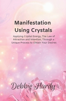 Paperback Manifestation Using Crystals: Applying Crystal Energy, the Law of Attraction and Intention, Through a Unique Process to Obtain Your Desires Book