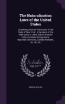 Hardcover The Naturalization Laws of the United States: Containing Also the Alien Laws of the State of New York: A Synopsis of the Alien Laws of Other States, W Book