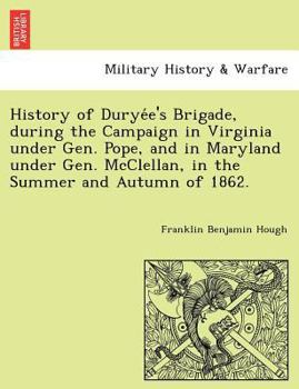 History Of Duryee's Brigade, During The Campaign In Virginia Under Gen. Pope, And In Maryland Under Gen. McClellan, 1862