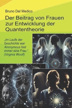 Der Beitrag von Frauen zur Entwicklung der Quantentheorie: „Im Laufe der Geschichte war Anonymous fast immer eine Frau.“ (Virginia Woolf) (German Edition)