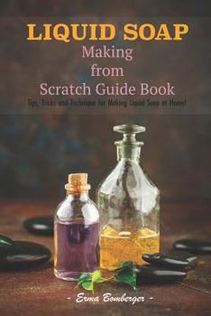 Paperback Liquid Soap Making from Scratch Guide Book: Tips, Tricks and Technique for Making Liquid Soap at Home! Book