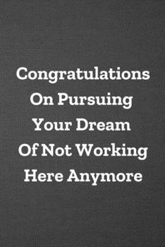Congratulations on Pursuing Your Dream of Not Working Here Anymore : Blank Lined Journal College Ruled Gag Gift Notebook