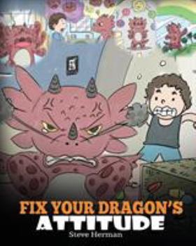 Paperback Fix Your Dragon's Attitude: Help Your Dragon To Adjust His Attitude. A Cute Children Story To Teach Kids About Bad Attitude and Negative Behaviors Book