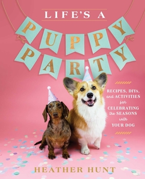 Hardcover Life's a Puppy Party: Recipes, Diys, and Activities for Celebrating the Seasons with Your Dog Book