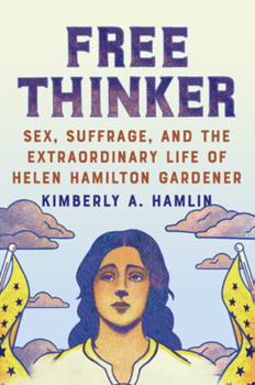 Hardcover Free Thinker: Sex, Suffrage, and the Extraordinary Life of Helen Hamilton Gardener Book