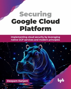 Paperback Securing Google Cloud Platform: Implementing cloud security by leveraging native GCP services and modern principles (English Edition) Book
