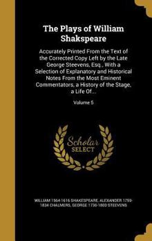 Hardcover The Plays of William Shakspeare: Accurately Printed From the Text of the Corrected Copy Left by the Late George Steevens, Esq., With a Selection of Ex Book