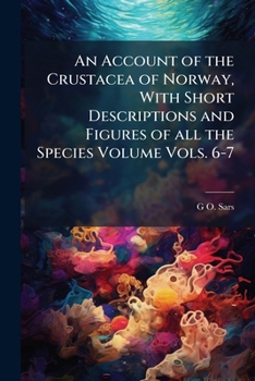 An account of the Crustacea of Norway, with short descriptions and figures of all the species Volume vols. 6-7