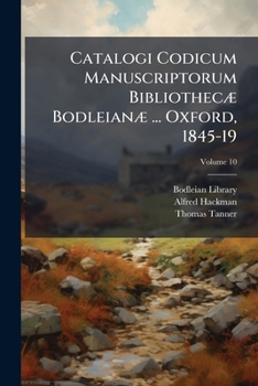 Catalogi Codicum Manuscriptorum Bibliothecæ Bodleianæ ... Oxford, 1845-19, Volume 10...