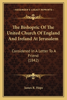 The Bishopric of the United Church of England and Ireland at Jerusalem, Considered in a Letter to a Friend