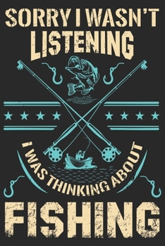 Sorry i wasn’t listening i was thinking about fishing: Fishing Logbook for fishing lover to keep note of fishing days activity