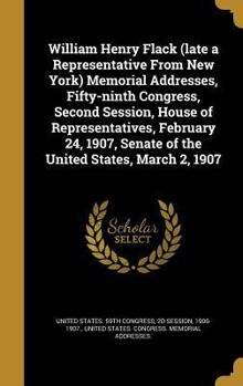 Hardcover William Henry Flack (late a Representative From New York) Memorial Addresses, Fifty-ninth Congress, Second Session, House of Representatives, February Book