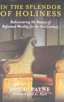 Hardcover In the Splendor of Holiness: Rediscovering the Beauty of Reformed Worship for the 21st Century Book