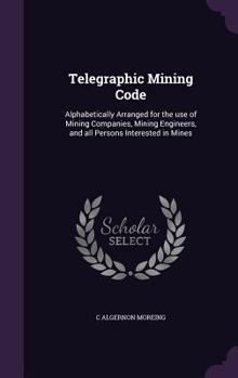 Hardcover Telegraphic Mining Code: Alphabetically Arranged for the Use of Mining Companies, Mining Engineers, and All Persons Interested in Mines Book