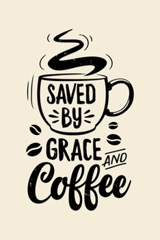 Paperback Saved By Grace and Coffee: Coffee Lined Notebook, Journal, Organizer, Diary, Composition Notebook, Gifts for Coffee Lovers Book