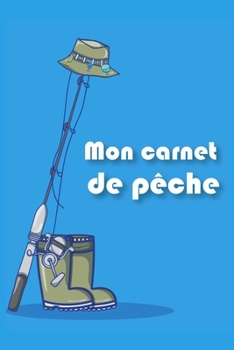 Mon carnet de p?che: Carnet de p?che ? remplir couverture souple 6x9 po: Taille id?ale pour emporter votre carnet lors de vos journ?es de p