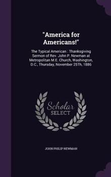Hardcover "America for Americans!": The Typical American: Thanksgiving Sermon of Rev. John P. Newman at Metropolitan M.E. Church, Washington, D.C., Thursd Book