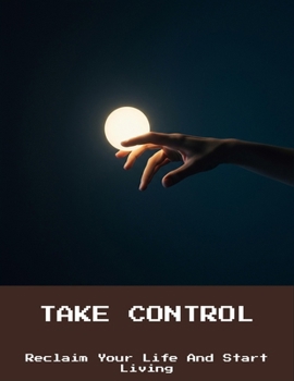 Paperback Take Control: Reclaim Your Life And Start Living Book
