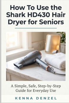 Paperback How To Use the Shark HD430 Hair Dryer for Seniors: A Simple, Safe, Step-by-Step Guide for Everyday Use Book