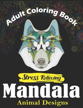 Adult Coloring Book, Stress Relieving Mandala Animal Designs: An Adult Mandala Animals Coloring Book with Lions, Wildlife, Elephants, Bear, Eagle, ... ... Unique gag gifts for adults who love coloring