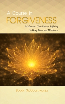 Paperback A Course in Forgiveness: Meditations That Release Suffering To Bring Peace and Wholeness Book