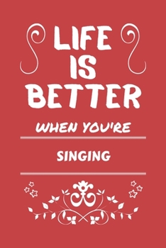 Life Is Better When You're Singing: Perfect Gag Gift For A Lover Of Singing | Blank Lined Notebook Journal | 100 Pages 6 X 9 Format | Office Humour And Banter |