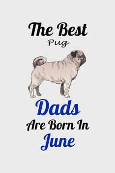 The Best Pug Dads Are Born In June: Unique Notebook Journal For Pug Owners and Lovers, Funny Birthday NoteBook Gift for Women, Men, Kids, Boys & Girls./ Great Diary Blank Lined Pages for College, Scho