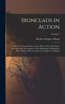 Hardcover Ironclads in Action; a Sketch of Naval Warfare From 1855 to 1895, With Some Account of the Development of the Battleship in England by H.W. Wilson. Wi Book