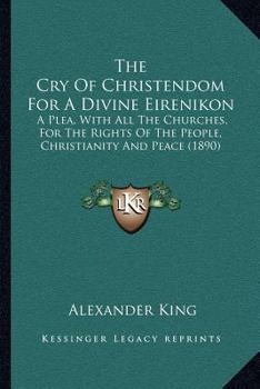 Paperback The Cry Of Christendom For A Divine Eirenikon: A Plea, With All The Churches, For The Rights Of The People, Christianity And Peace (1890) Book