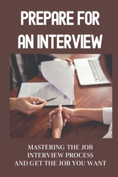 Paperback Prepare For An Interview: Mastering The Job Interview Process And Get The Job You Want: Mastering The Job Interview Process Book