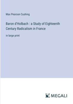 Baron d'Holbach: a Study of Eighteenth Century Radicalism in France: in large print