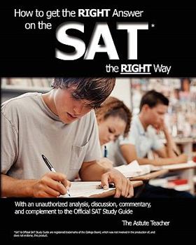 Paperback How To Get the RIGHT Answer on the SAT the RIGHT Way - With an unauthorized analysis, discussion, commentary, and complement to the Official SAT Study Book