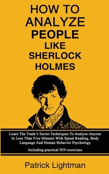 Paperback How To Analyze People Like Sherlock Holmes: Learn The Trade's Secret Techniques To Analyze Anyone In Less Than Five Minutes With Speed Reading, Body L Book