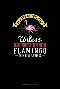 Paperback Always Be Yourself Unless You Can Be A Flamingo Then Be A Flamingo: Workout Log Book