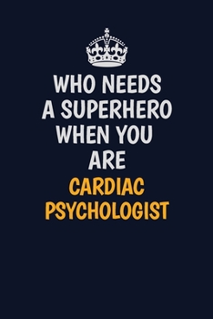 Who Needs A Superhero When You Are Cardiac Psychologist: Career journal, notebook and writing journal for encouraging men, women and kids. A framework for building your career.