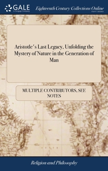 Aristotle's last legacy. Unfolding the mystery of nature in the generation of man: treating I. Of virginity, ... IX. Excellent remedies against all ... to virgins and child-bearing women: ...