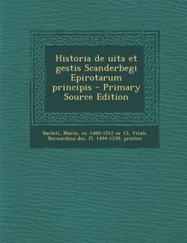 de Vita Moribus AC Rebus Praecipue Adversus Turcas, Gestis, Georgii Castrioti, Clarissimi Epirotarum Principis, Qui Propter Celeberrima Facinora, Scanderbegus, Hoc Est, Alexander Magnus, Cognominatus 