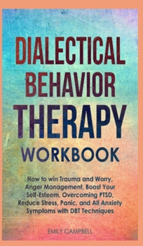 Hardcover Dialectical Behavior Therapy Workbook: How to win Trauma and Worry, Anger Management, Boost Your Self-Esteem, Overcoming PTSD, Reduce stress, Panic, a Book